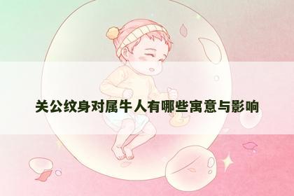 关公纹身对属牛人有哪些寓意与影响