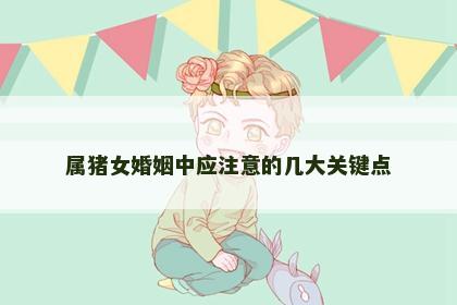 属猪女婚姻中应注意的几大关键点