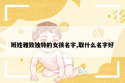 班姓雅致独特的女孩名字,取什么名字好