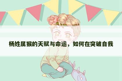 杨姓属猴的天赋与命运，如何在突破自我