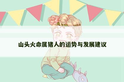 山头火命属猪人的运势与发展建议