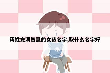 蒋姓充满智慧的女孩名字,取什么名字好
