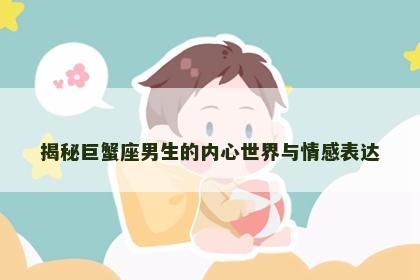 揭秘巨蟹座男生的内心世界与情感表达