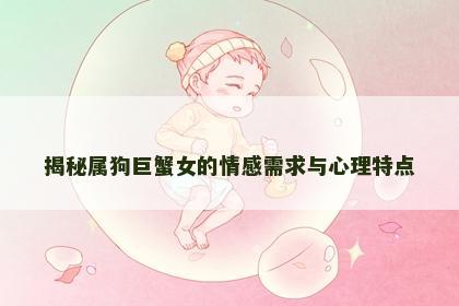 揭秘属狗巨蟹女的情感需求与心理特点