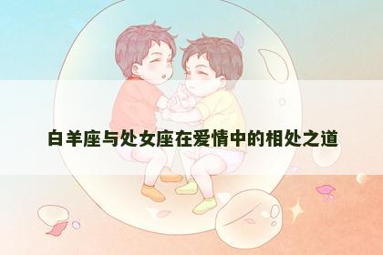白羊座与处女座在爱情中的相处之道