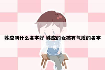 姓应叫什么名字好 姓应的女孩有气质的名字