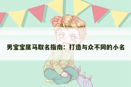 男宝宝属马取名指南：打造与众不同的小名
