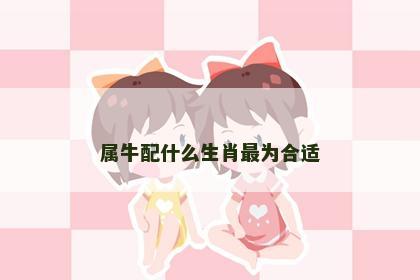 属牛配什么生肖最为合适