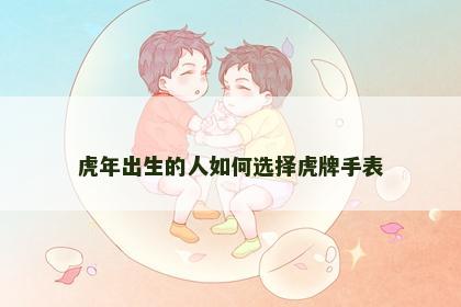 虎年出生的人如何选择虎牌手表