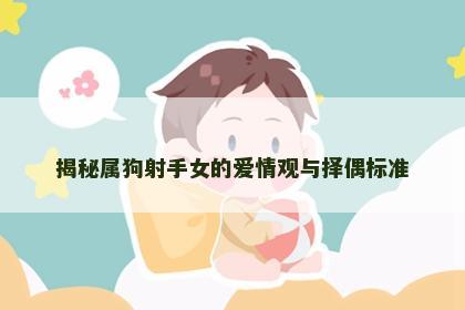 揭秘属狗射手女的爱情观与择偶标准