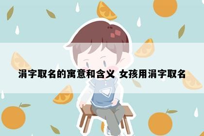 涓字取名的寓意和含义 女孩用涓字取名