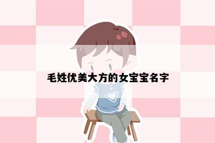 毛姓优美大方的女宝宝名字