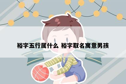 裕字五行属什么 裕字取名寓意男孩