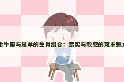 金牛座与属羊的生肖组合：踏实与敏感的双重魅力