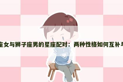 摩羯座女与狮子座男的星座配对：两种性格如何互补与冲突