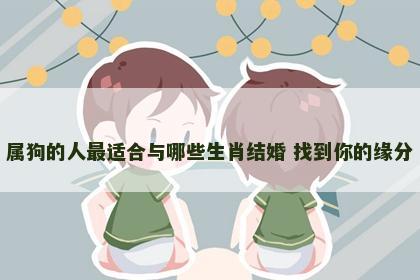 属狗的人最适合与哪些生肖结婚 找到你的缘分