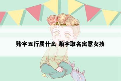 贻字五行属什么 贻字取名寓意女孩