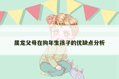 属龙父母在狗年生孩子的优缺点分析