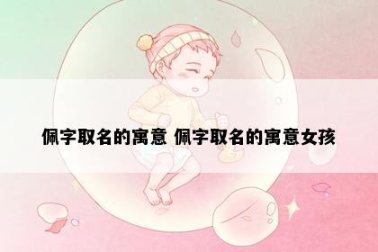佩字取名的寓意 佩字取名的寓意女孩