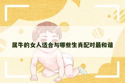 属牛的女人适合与哪些生肖配对最和谐