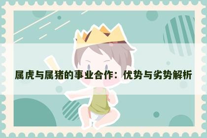 属虎与属猪的事业合作：优势与劣势解析