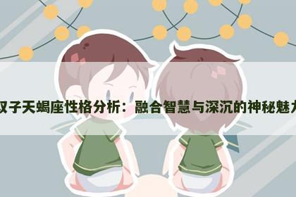 双子天蝎座性格分析：融合智慧与深沉的神秘魅力