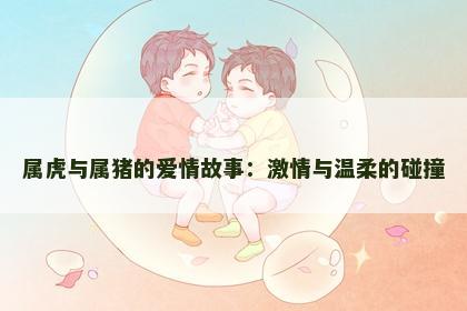 属虎与属猪的爱情故事：激情与温柔的碰撞