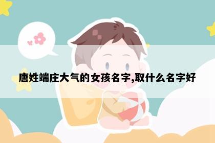 唐姓端庄大气的女孩名字,取什么名字好