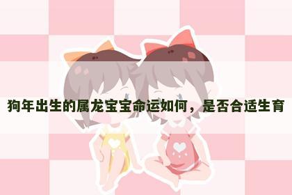狗年出生的属龙宝宝命运如何，是否合适生育