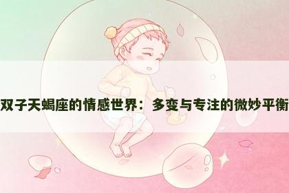 双子天蝎座的情感世界：多变与专注的微妙平衡