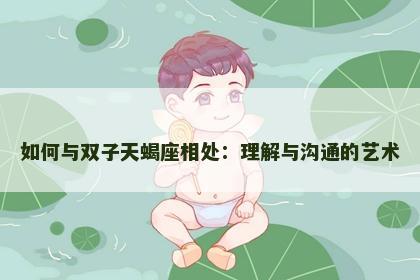 如何与双子天蝎座相处：理解与沟通的艺术