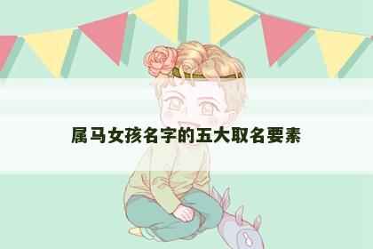 属马女孩名字的五大取名要素