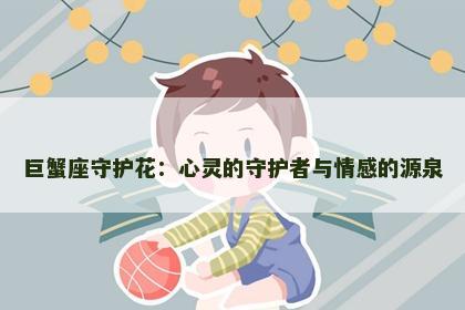 巨蟹座守护花：心灵的守护者与情感的源泉