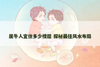 属牛人宜住多少楼层 探秘最佳风水布局