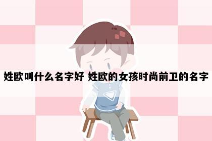 姓欧叫什么名字好 姓欧的女孩时尚前卫的名字