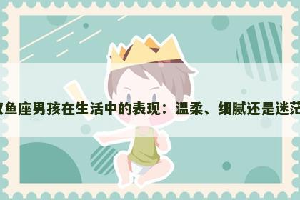 双鱼座男孩在生活中的表现：温柔、细腻还是迷茫？