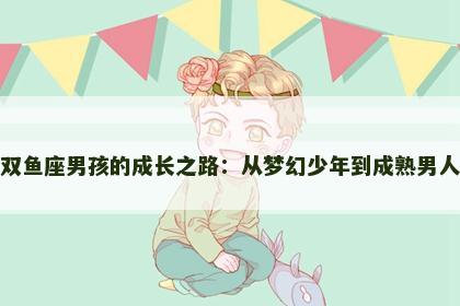 双鱼座男孩的成长之路：从梦幻少年到成熟男人