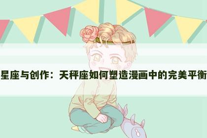 星座与创作：天秤座如何塑造漫画中的完美平衡