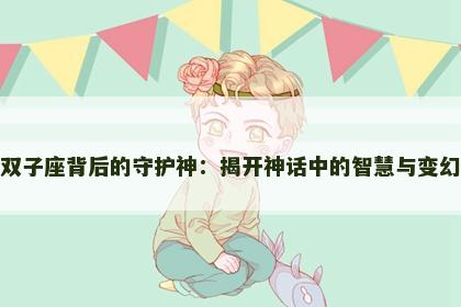 双子座背后的守护神：揭开神话中的智慧与变幻