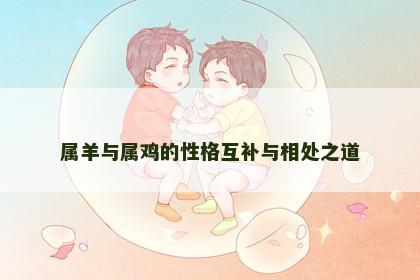 属羊与属鸡的性格互补与相处之道