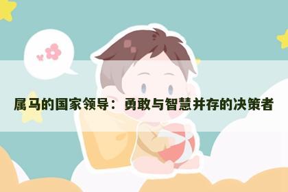 属马的国家领导：勇敢与智慧并存的决策者