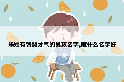 米姓有智慧才气的男孩名字,取什么名字好