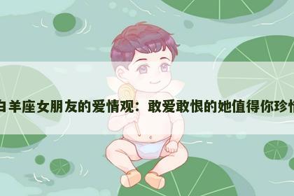白羊座女朋友的爱情观：敢爱敢恨的她值得你珍惜