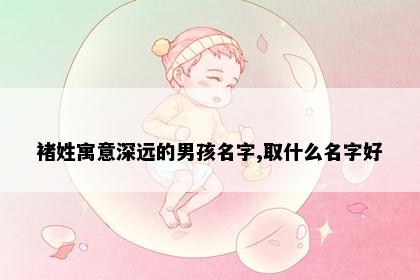 褚姓寓意深远的男孩名字,取什么名字好