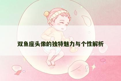双鱼座头像的独特魅力与个性解析