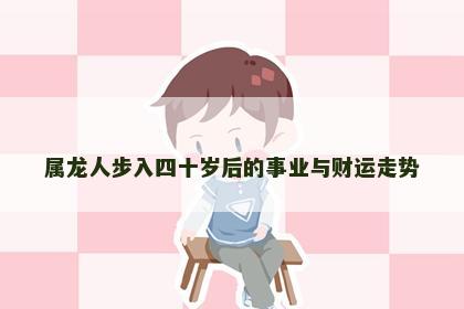 属龙人步入四十岁后的事业与财运走势