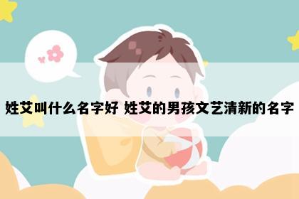 姓艾叫什么名字好 姓艾的男孩文艺清新的名字
