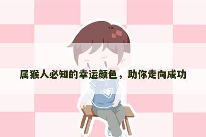 属猴人必知的幸运颜色，助你走向成功