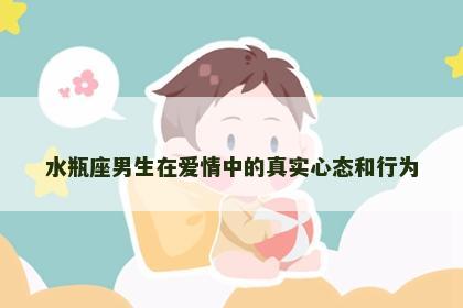 水瓶座男生在爱情中的真实心态和行为