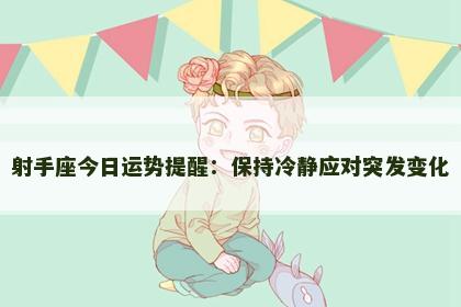 射手座今日运势提醒：保持冷静应对突发变化